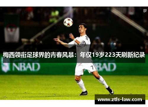梅西领衔足球界的青春风暴：年仅19岁223天刷新纪录